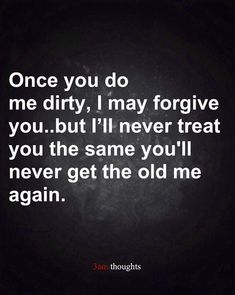 a quote that says once you do me dirty, i may forget you but i'll never treat you