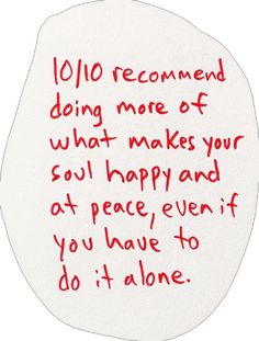 a piece of paper with writing on it that says, 10 / 10 recommend doing more of what makes your soul happy and at peace even if you have to do it alone