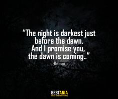 the night is darkest just before the dawn and i promise you, the dawn is coming