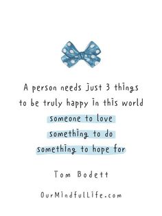 a person needs just 3 things to be truly happy in this world someone to love something to do something to hope for