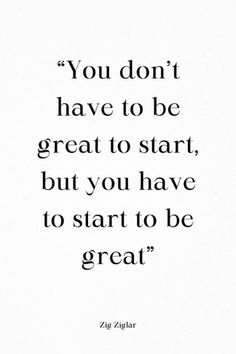 the quote you don't have to be great to start, but you have to start to be great