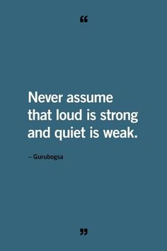 the quote never assume that loud is strong and quiet is weak