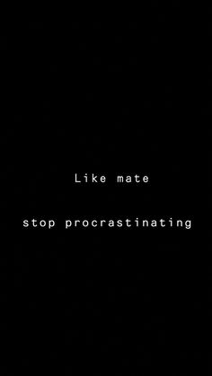 a black background with the words like mate stop procrastinating