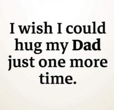 an image of a quote that says i wish i could hug my dad just one more time