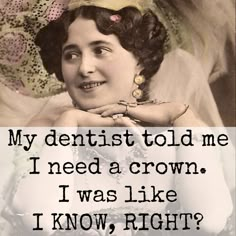 an old photo with the caption'my dentist told me i need a crown i was like i know, right? '