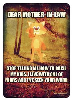 a cartoon cat holding a piece of wood in its mouth and the caption reads, dear mother - in - law stop telling me how to raise my kids, i live with one of yours