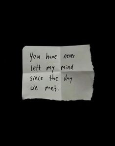 a piece of paper with writing on it that says you have never left my mind since the day we met