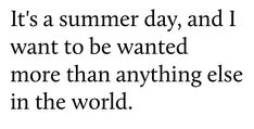 a quote that reads it's a summer day, and i want to be wanted more than anything else in the world