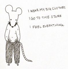 a drawing of a mouse standing in front of a sign that says i wear my big clothes, i go to the store i feel everything