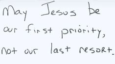 a handwritten note with the words may jesus be our first priority, not our last resort