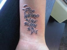 a wrist tattoo with the words too weird to live, too rare to die written on it