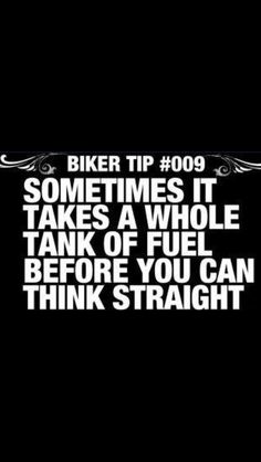 a black and white photo with the words biker tip 009 sometimes it takes a whole tank of fuel before you can think straight