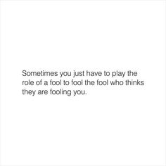 a quote that reads, sometimes you just have to play the role of a fool