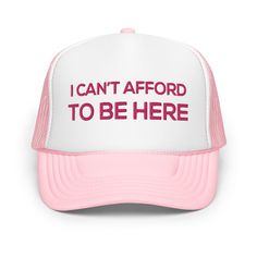 This "I can't afford to be here" funny quote is embroidered on adjustable foam trucker cap. Stand out from the crowd with this trendy foam trucker hat! This head accessory is made with high-quality polyester and foam that guarantees a premium look and feel. The foam trucker hat has an adjustable snap that ensures a comfortable fit, and the mesh back provides great breathability. The matching color braid gives the hat an extra oomph. Style it with your favorite outfit any time of the day. * 100% Funny Trucker Hat, Trucker Humor, Funny Gifts For Her, Funny Hats, Hat For Women, To Be, Head Accessories, Funny Quote, Snapback Cap