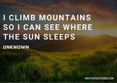 the sun is setting over a grassy hill with mountains in the background and an inspirational quote about climb mountains so i can see where the sun sleeps