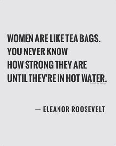 a quote that reads women are like tea bags you never know how strong they are until they're in hot water