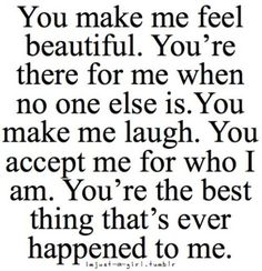 a quote that says, you make me feel beautiful you're there for me when no one else is you make me laugh