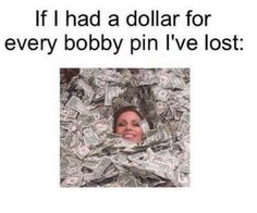 a woman hiding in money with the caption if i had a dollar for every bobby pin i've lost