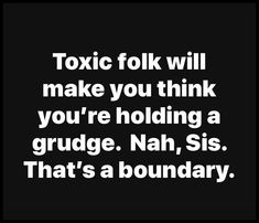 a black and white photo with text that reads, toxic folk will make you think you're holding a grudge nah, sis that's a boundary