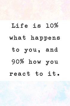 a quote that says life is 10 % what happens to you, and 90 % how you react to it