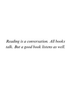 the words reading is a conversation all books talk but a good book listens as well