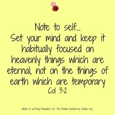 a note to self set your mind and keep it habitfully focused on heavenly things which are eternal, not on the things of earth which are temporary