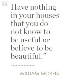 a quote from william morris that says, have nothing in your houses that you do not know to be useful or believe to be beautiful