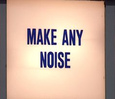 a sign that says make any noise on it