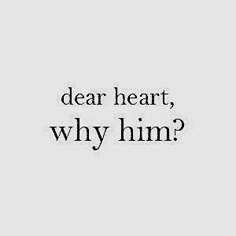 a black and white photo with the words dear heart, why him?