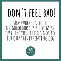 a poster that says, don't feel bad somewhere in your neighborhood is a hot mess just like you trying not to tuck up this parent