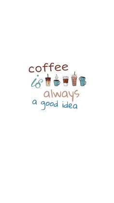 coffee is always a good idea on a white background with the words coffee and cups