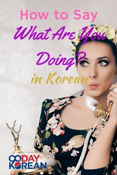 a woman talking on a phone with the words how to say what are you doing in korean