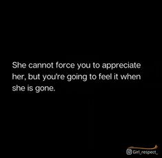 a black background with the words she cannot force you to appreciate her, but you're going to feel it when she is gone