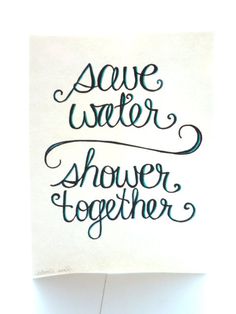 the words save water, shower together are written in black ink on a white paper