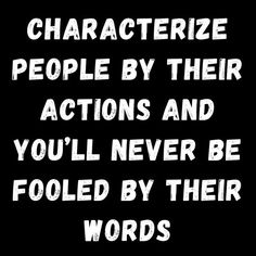 the words characterize people by their actions and you'll never be fooled by their words