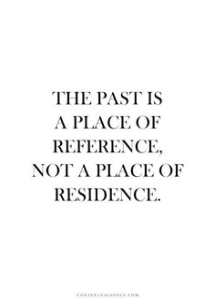 a quote that reads the past is a place of reference, not a place of residence