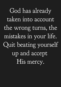 a quote that reads god has already taken into account the wrong turns, the mistakes in your life quiting yourself up and accept his mercy