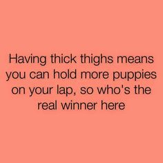 a pink background with the words having thick thighs means you can hold more puppies on your lap, so who's the real winner here?