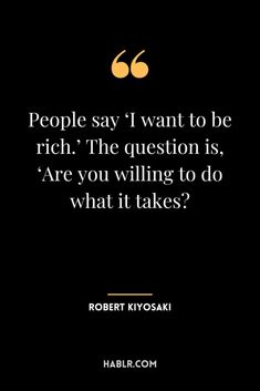 robert kiyosaki quote about people say i want to be rich the question is,