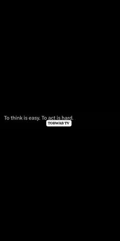 a black background with the words to think is easy to act hard