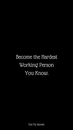 a black and white photo with the words, become the hardest working person you know