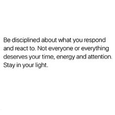 an image with the words be disappointed about what you respond and react to not everyone or everything else deserves your time, energy and attention stay in your light