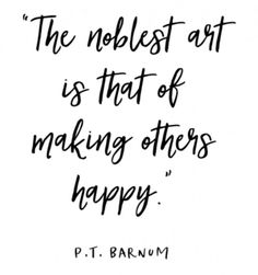 a quote that says the noblest art is that of making others happy p t barnum