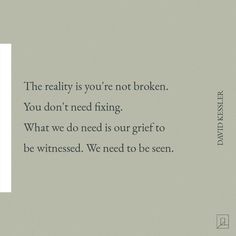 "The reality is you're not broken. You don't need fixing. What we do need is our grief to be witnessed. We need to be seen." 🤍⁠ ⁠ Quote by David Kessler ⁠ For more from David Kessler, visit onecommune.com/grief. ⁠ ⁠ #emotionalhealing⁠ #griefquotes⁠ #griefjourney⁠ #griefsupport⁠ #griefandloss⁠ #griefawareness David Kessler Quotes, Seen Quote, David Kessler, I Am Healing, Seeing Quotes, Therapeutic Yoga, The Desire Map, Brendon Burchard, Yoga For All