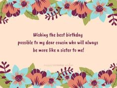 a birthday card with flowers and leaves in the center, saying wishing the best birthday possible to my dear cousin who will always be more like a sister to me