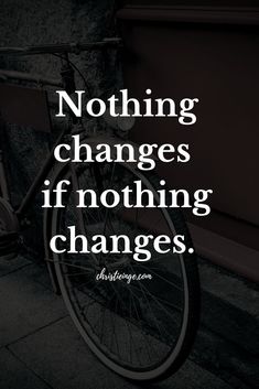 a bicycle parked next to a wall with the words, nothing changes if nothing changes