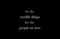 a black and white photo with the words we do terrible things for the people we love