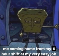 spongebob with text that reads, me coming home from my 5 hour shift at my very easy job