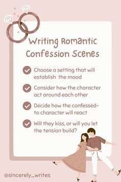 Writing Romantic Confession Scenes
1. Choose a setting that will establish  the mood
2. Consider how the character act around each other
3. Decide how the confessed-to character will react
4. Will they kiss, or will you let the tension build? Fiction Story, Love Confessions