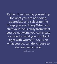 a quote that says rather than beating yourself up for what you are not doing, appreciate and celebrate